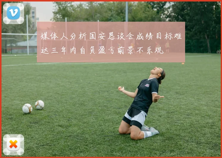 媒体人分析国安恳谈会成绩目标难达三年内自负盈亏前景不乐观