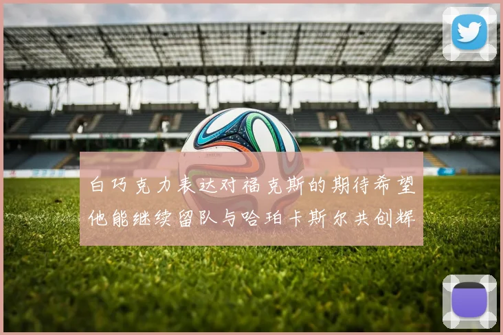 白巧克力表达对福克斯的期待希望他能继续留队与哈珀卡斯尔共创辉煌