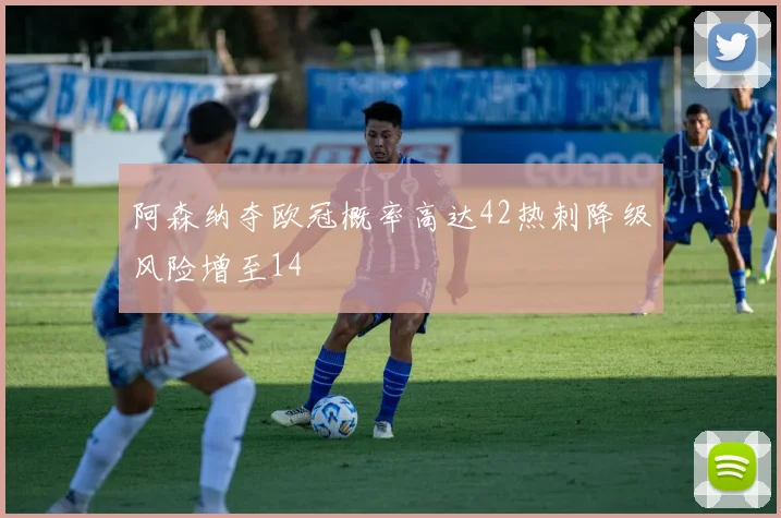 阿森纳夺欧冠概率高达42热刺降级风险增至14