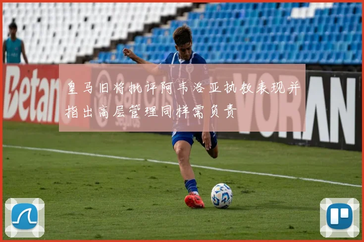 皇马旧将批评阿韦洛亚执教表现并指出高层管理同样需负责