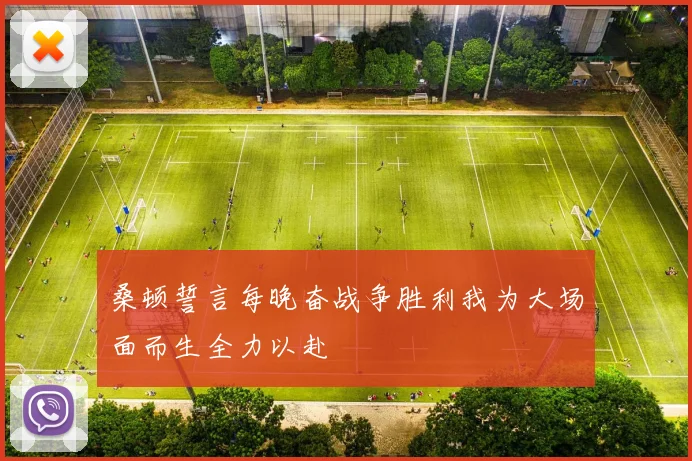 桑顿誓言每晚奋战争胜利我为大场面而生全力以赴