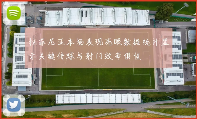 拉菲尼亚本场表现亮眼数据统计显示关键传球与射门效率俱佳