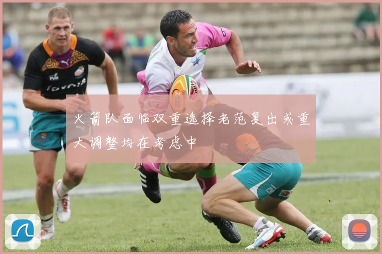 火箭队面临双重选择老范复出或重大调整均在考虑中
