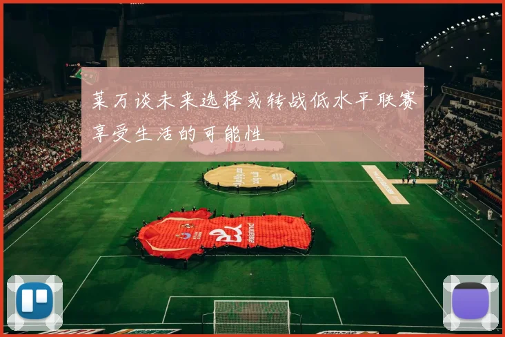 莱万谈未来选择或转战低水平联赛享受生活的可能性
