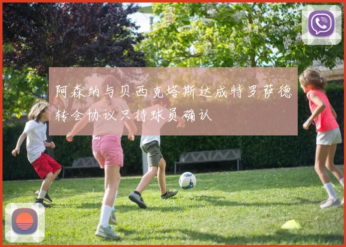 阿森纳与贝西克塔斯达成特罗萨德转会协议只待球员确认