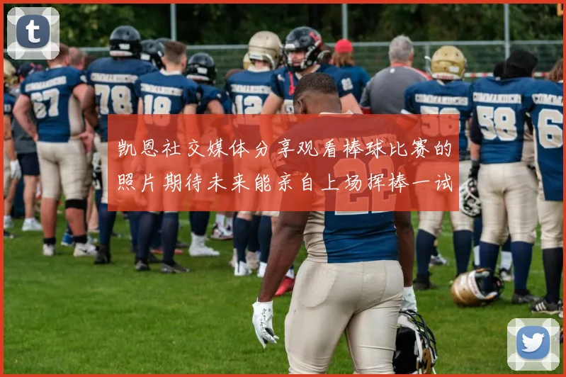 凯恩社交媒体分享观看棒球比赛的照片期待未来能亲自上场挥棒一试